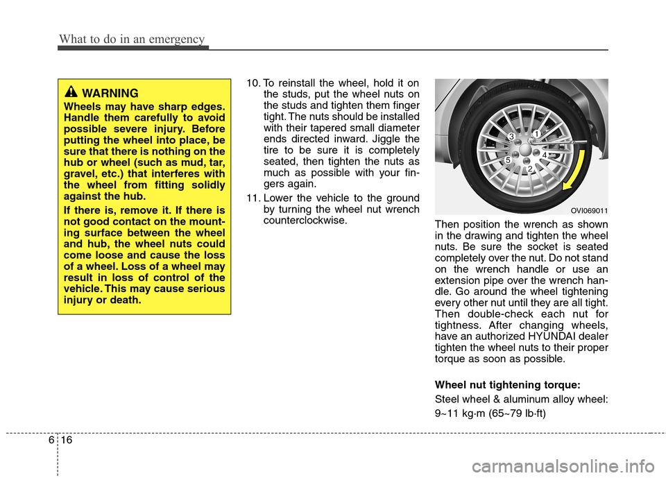 Hyundai Equus 2010  Owners Manual What to do in an emergency
16
6
10. To reinstall the wheel, hold it on
the studs, put the wheel nuts on the studs and tighten them finger
tight. The nuts should be installedwith their tapered small di