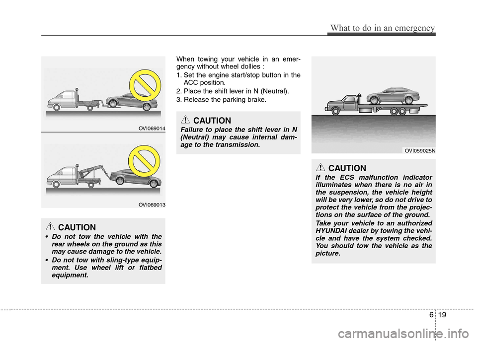 Hyundai Equus 2010  Owners Manual 619
What to do in an emergency
When towing your vehicle in an emer- gency without wheel dollies : 
1. Set the engine start/stop button in theACC position.
2. Place the shift lever in N (Neutral).
3. R