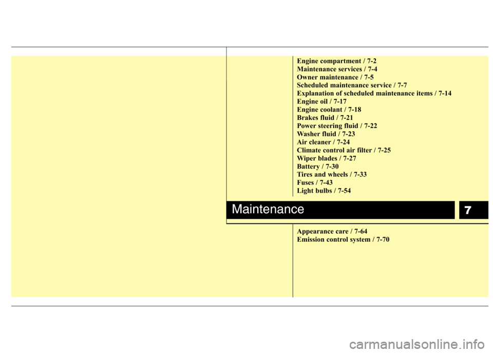 Hyundai Equus 2010  Owners Manual 7
Engine compartment / 7-2 
Maintenance services / 7-4
Owner maintenance / 7-5
Scheduled maintenance service / 7-7
Explanation of scheduled maintenance items / 7-14
Engine oil / 7-17
Engine coolant / 