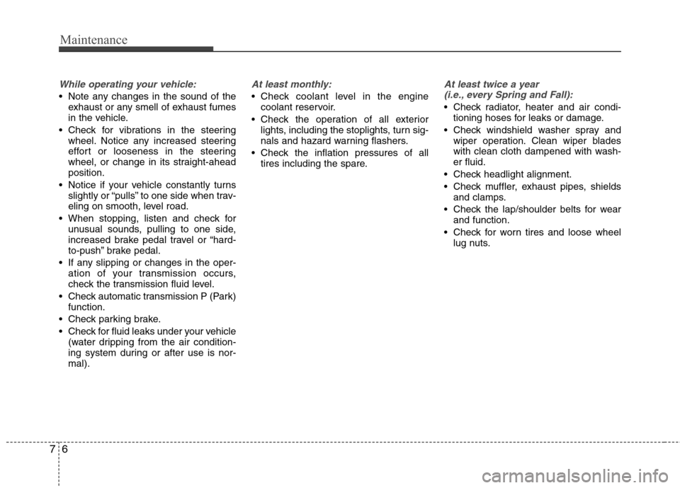 Hyundai Equus 2010  Owners Manual Maintenance
6
7
While operating your vehicle:
 Note any changes in the sound of the
exhaust or any smell of exhaust fumes 
in the vehicle.
 Check for vibrations in the steering wheel. Notice any incre
