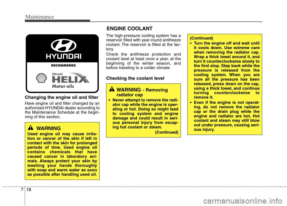 Hyundai Equus 2010  Owners Manual Maintenance
18
7
Changing the engine oil and filter 
Have engine oil and filter changed by an 
authorized HYUNDAI dealer according tothe Maintenance Schedule at the begin-ning of this section. The hig