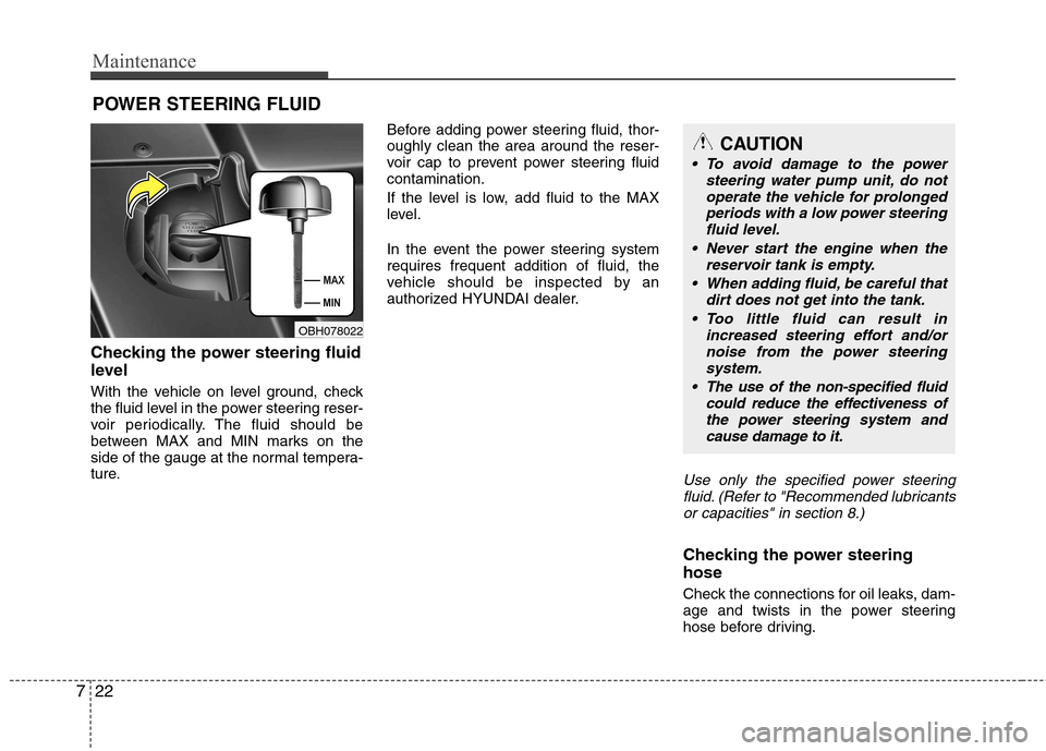 Hyundai Equus 2010  Owners Manual Maintenance
22
7
POWER STEERING FLUID
Checking the power steering fluid 
level   
With the vehicle on level ground, check 
the fluid level in the power steering reser-
voir periodically. The fluid sho
