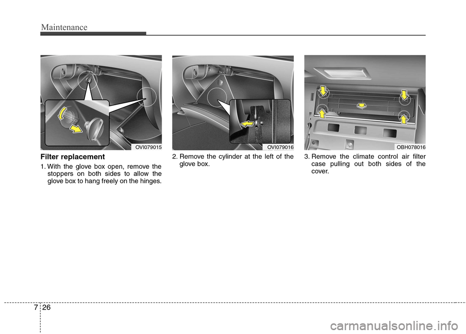 Hyundai Equus 2010  Owners Manual Maintenance
26
7
Filter replacement 
1. With the glove box open, remove the
stoppers on both sides to allow the 
glove box to hang freely on the hinges. 2. Remove the cylinder at the left of the
glove