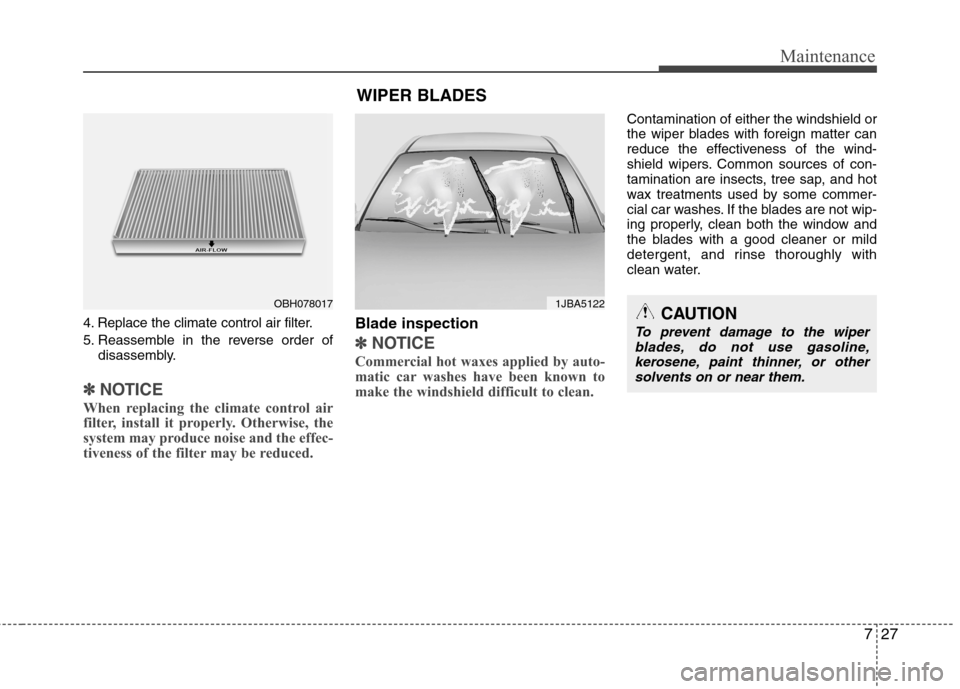 Hyundai Equus 2010  Owners Manual 727
Maintenance
4. Replace the climate control air filter. 
5. Reassemble in the reverse order ofdisassembly.
✽✽ NOTICE
When replacing the climate control air 
filter, install it properly. Otherwi