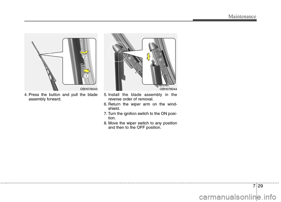 Hyundai Equus 2010  Owners Manual 729
Maintenance
4. Press the button and pull the bladeassembly forward. 5. Install the blade assembly in the
reverse order of removal.
6. Return the wiper arm on the wind- shield.
7. Turn the ignition