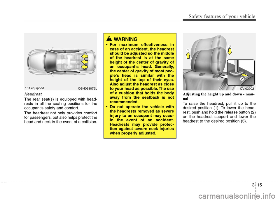 Hyundai Equus 2010 Owners Guide 315
Safety features of your vehicle
Headrest
The rear seat(s) is equipped with head- 
rests in all the seating positions for the
occupants safety and comfort. 
The headrest not only provides comfort 