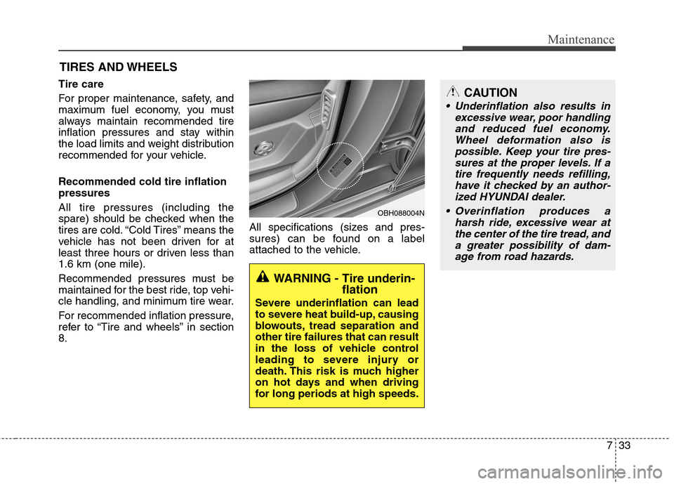 Hyundai Equus 2010  Owners Manual 733
Maintenance
CAUTION
 Underinflation also results inexcessive wear, poor handlingand reduced fuel economy. Wheel deformation also ispossible. Keep your tire pres-sures at the proper levels. If a ti