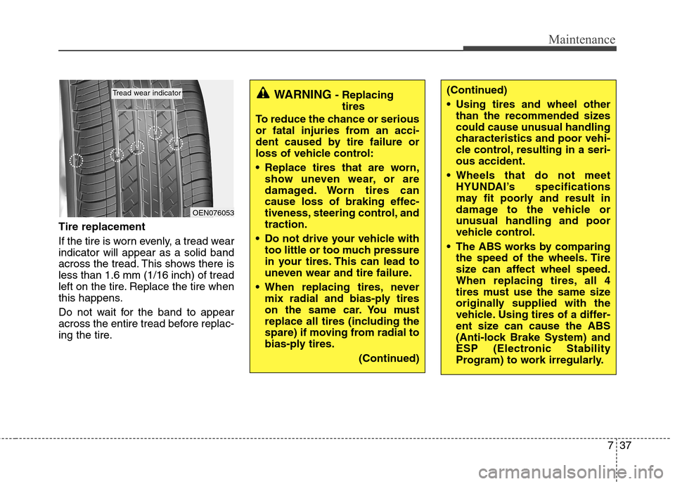Hyundai Equus 2010  Owners Manual 737
Maintenance
Tire replacement 
If the tire is worn evenly, a tread wear indicator will appear as a solid band
across the tread. This shows there isless than 1.6 mm (1/16 inch) of tread
left on the 