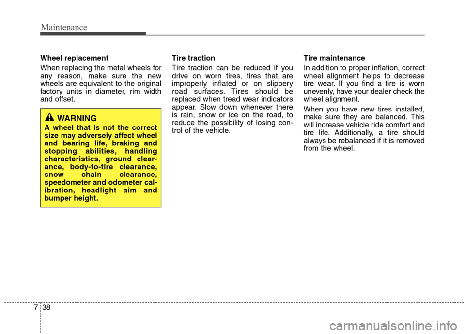 Hyundai Equus 2010  Owners Manual Maintenance
38
7
Wheel replacement  
When replacing the metal wheels for 
any reason, make sure the new
wheels are equivalent to the original
factory units in diameter, rim widthand offset. Tire tract