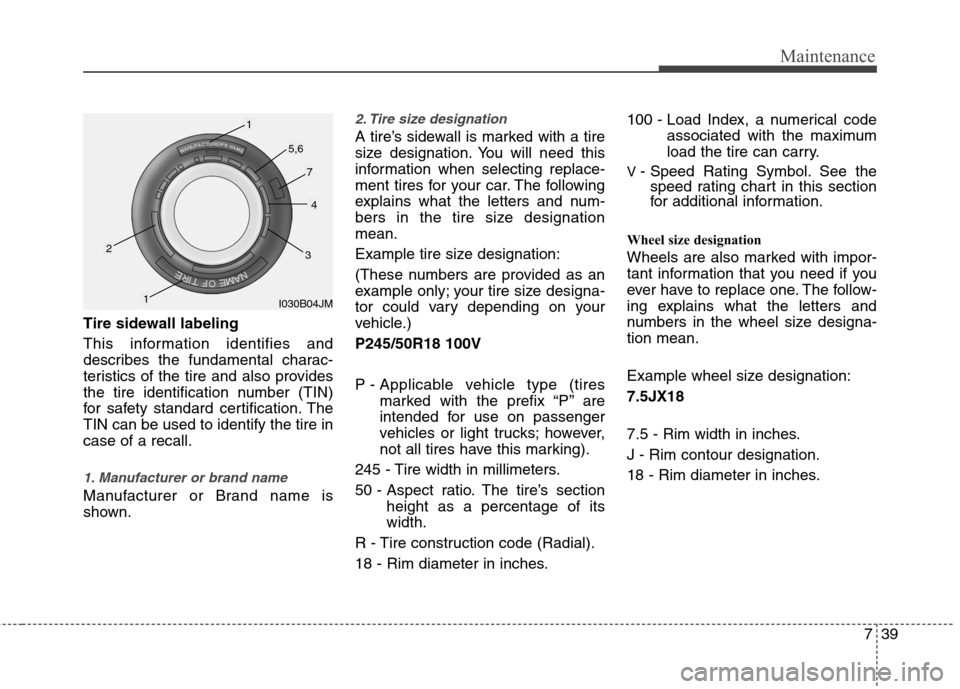 Hyundai Equus 2010  Owners Manual 739
Maintenance
Tire sidewall labeling 
This information identifies and 
describes the fundamental charac-
teristics of the tire and also provides
the tire identification number (TIN)
for safety stand