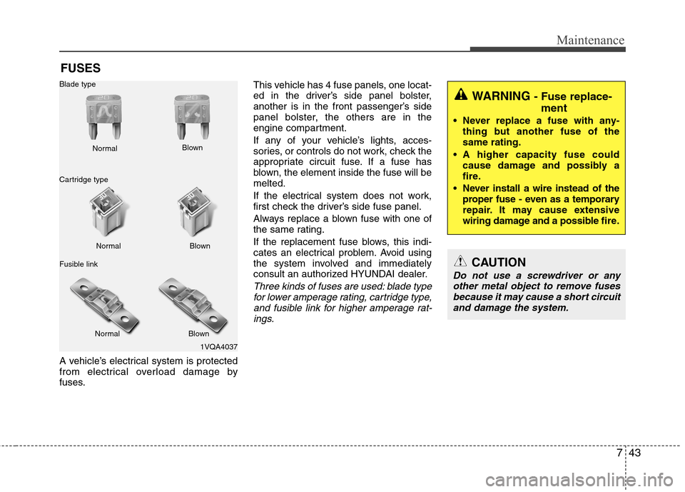 Hyundai Equus 2010  Owners Manual 743
Maintenance
FUSES
A vehicle’s electrical system is protected 
from electrical overload damage by
fuses. This vehicle has 4 fuse panels, one locat-
ed in the driver’s side panel bolster,
anothe