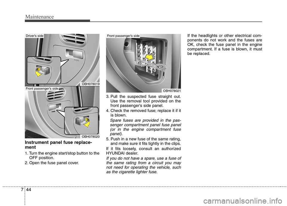 Hyundai Equus 2010  Owners Manual Maintenance
44
7
Instrument panel fuse replace- ment 
1. Turn the engine start/stop button to the
OFF position.
2. Open the fuse panel cover. 3. Pull the suspected fuse straight out.
Use the removal t