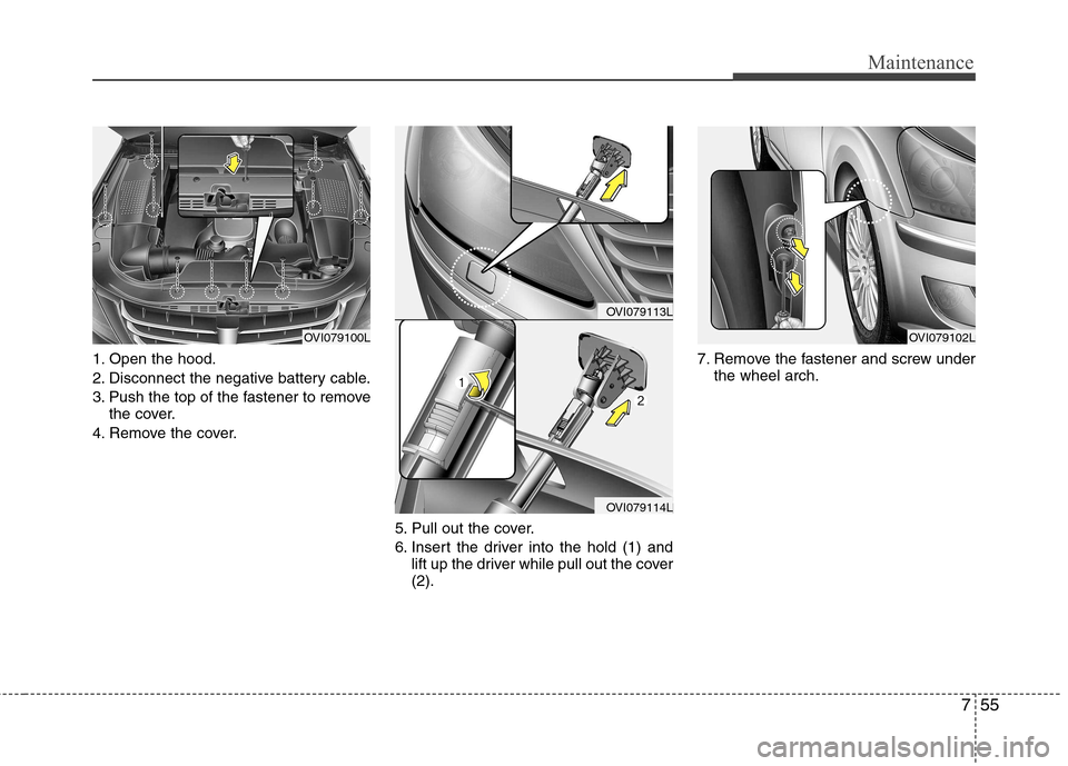 Hyundai Equus 2010  Owners Manual 755
Maintenance
1. Open the hood. 
2. Disconnect the negative battery cable.
3. Push the top of the fastener to removethe cover.
4. Remove the cover.
5. Pull out the cover.
6. Insert the driver into t
