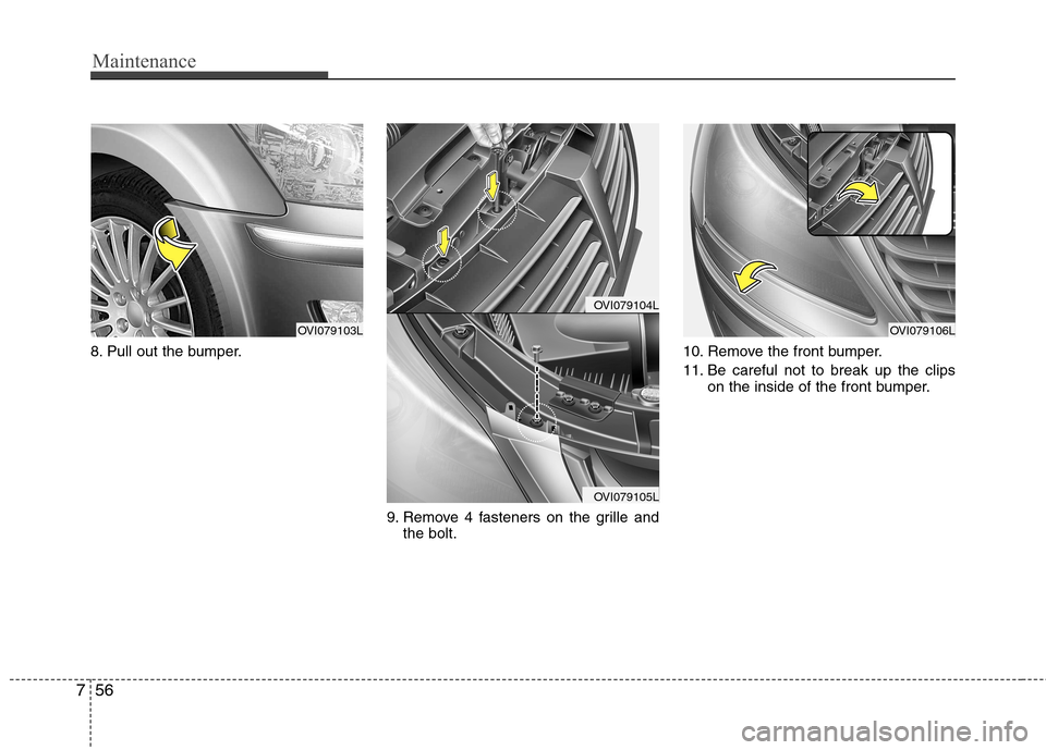 Hyundai Equus 2010  Owners Manual Maintenance
56
7
8. Pull out the bumper.
9. Remove 4 fasteners on the grille andthe bolt. 10. Remove the front bumper. 
11. Be careful not to break up the clips
on the inside of the front bumper.
OVI0