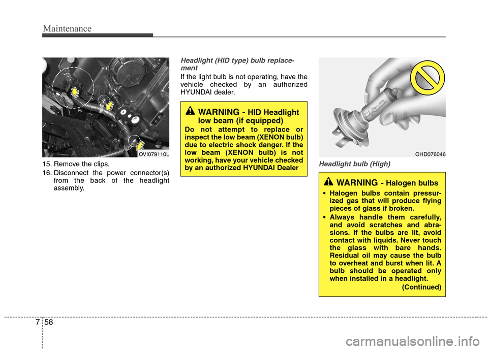 Hyundai Equus 2010  Owners Manual Maintenance
58
7
15. Remove the clips. 
16. Disconnect the power connector(s)
from the back of the headlight 
assembly.
Headlight (HID type) bulb replace-
ment
If the light bulb is not operating, have