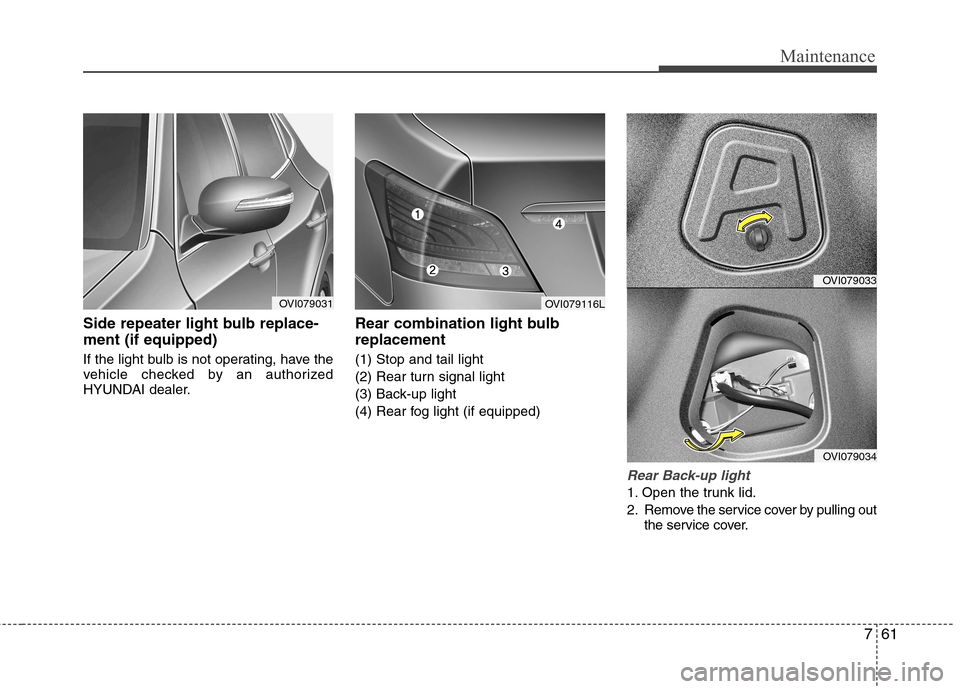 Hyundai Equus 2010  Owners Manual 761
Maintenance
Side repeater light bulb replace- ment (if equipped)  
If the light bulb is not operating, have the 
vehicle checked by an authorized
HYUNDAI dealer.Rear combination light bulb replace