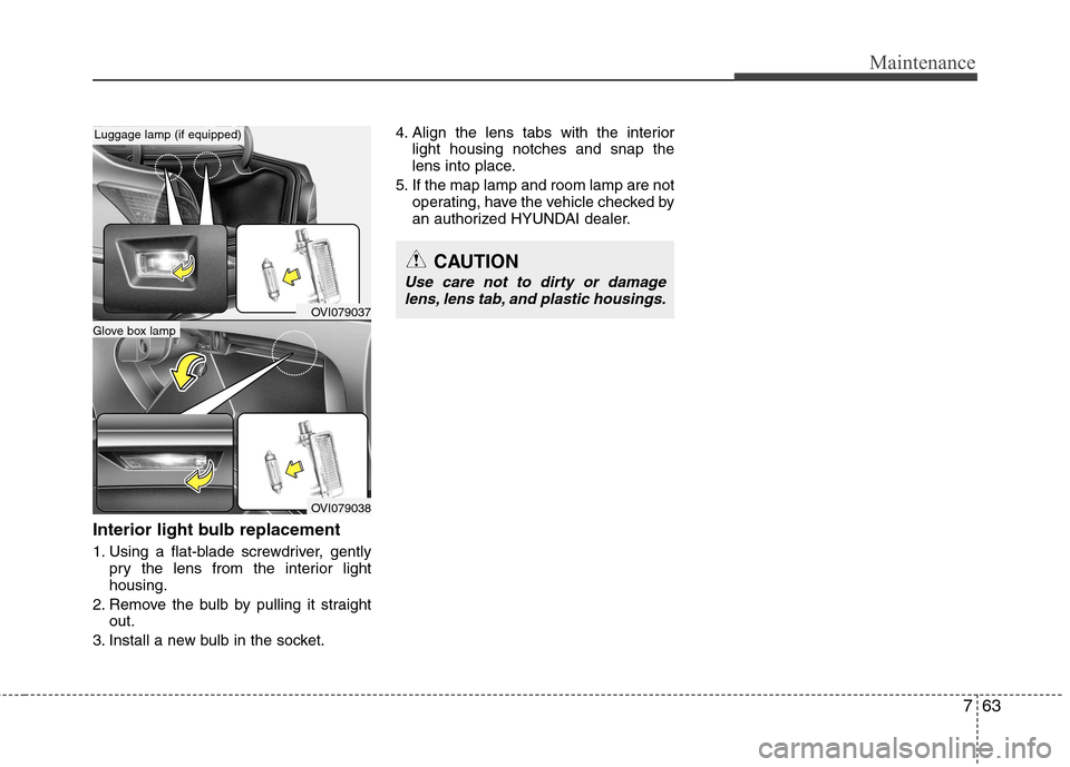 Hyundai Equus 2010  Owners Manual 763
Maintenance
Interior light bulb replacement 
1. Using a flat-blade screwdriver, gentlypry the lens from the interior light housing.
2. Remove the bulb by pulling it straight out.
3. Install a new 