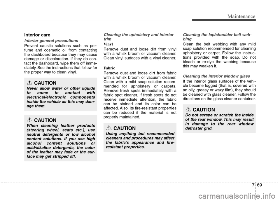 Hyundai Equus 2010  Owners Manual 769
Maintenance
Interior care
Interior general precautions 
Prevent caustic solutions such as per- fume and cosmetic oil from contacting
the dashboard because they may cause
damage or discoloration. I