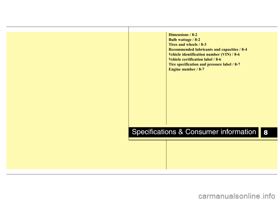 Hyundai Equus 2010 Owners Manual 8
Dimensions / 8-2
Bulb wattage / 8-2
Tires and wheels / 8-3
Recommended lubricants and capacities / 8-4
Vehicle identification number (VIN) / 8-6
Vehicle certification label / 8-6
Tire specification Hyundai Equus 2010 Owners Manual 8
Dimensions / 8-2
Bulb wattage / 8-2
Tires and wheels / 8-3
Recommended lubricants and capacities / 8-4
Vehicle identification number (VIN) / 8-6
Vehicle certification label / 8-6
Tire specification