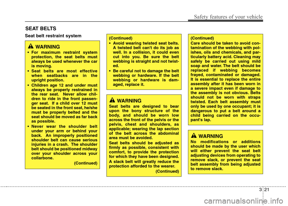 Hyundai Equus 2010  Owners Manual 321
Safety features of your vehicle
Seat belt restraint systemSEAT BELTS
WARNING
 For maximum restraint system protection, the seat belts must 
always be used whenever the car
is moving.
 Seat belts a
