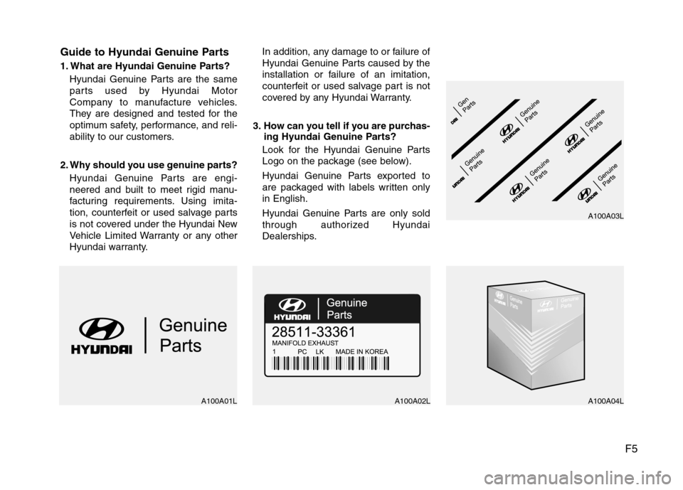 Hyundai Equus 2010  Owners Manual F5
Guide to Hyundai Genuine Parts 
1. What are Hyundai Genuine Parts?
Hyundai Genuine Parts are the same 
parts used by Hyundai Motor
Company to manufacture vehicles.
They are designed and tested for 