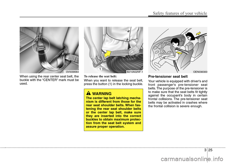 Hyundai Equus 2010 Service Manual 325
Safety features of your vehicle
When using the rear center seat belt, the 
buckle with the “CENTER” mark must beused.To release the seat belt: 
When you want to release the seat belt, 
press t