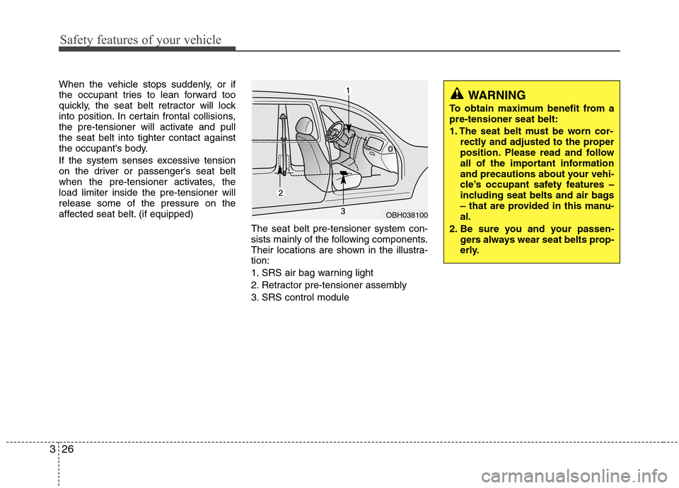 Hyundai Equus 2010 Service Manual Safety features of your vehicle
26
3
When the vehicle stops suddenly, or if 
the occupant tries to lean forward too
quickly, the seat belt retractor will lock
into position. In certain frontal collisi