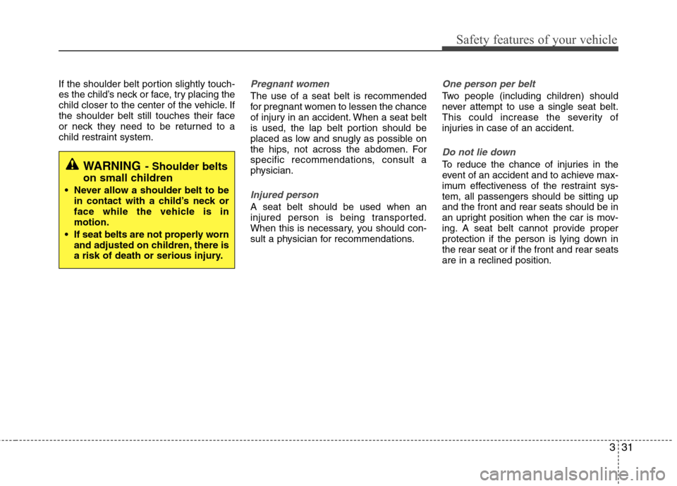 Hyundai Equus 2010 Service Manual 331
Safety features of your vehicle
If the shoulder belt portion slightly touch- 
es the child’s neck or face, try placing the
child closer to the center of the vehicle. If
the shoulder belt still t
