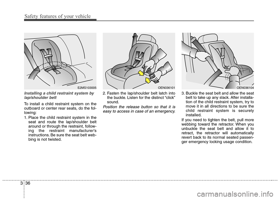 Hyundai Equus 2010  Owners Manual Safety features of your vehicle
36
3
Installing a child restraint system by
lap/shoulder belt
To install a child restraint system on the 
outboard or center rear seats, do the fol-
lowing: 
1. Place t