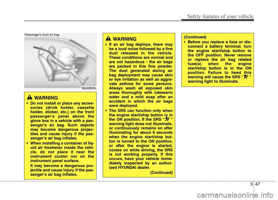 Hyundai Equus 2010  Owners Manual 347
Safety features of your vehicle
WARNING 
 Do not install or place any acces- sories (drink holder, cassette 
holder, sticker, etc.) on the front
passengers panel above the
glove box in a vehicle 