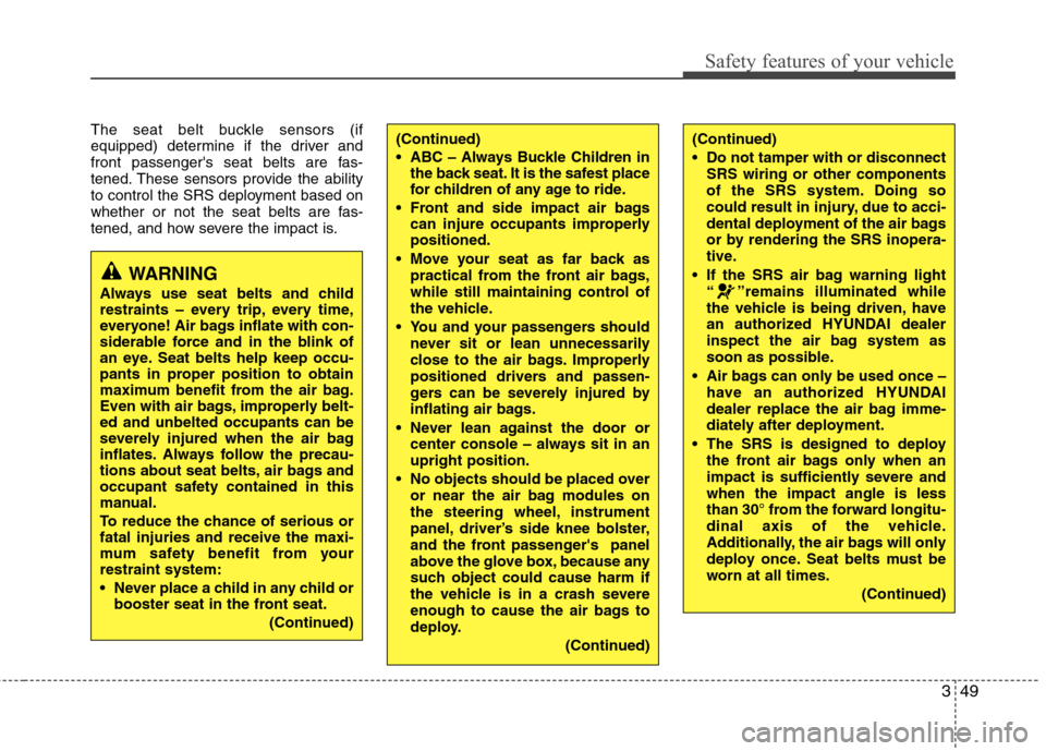 Hyundai Equus 2010  Owners Manual 349
Safety features of your vehicle
The seat belt buckle sensors (if 
equipped) determine if the driver and
front passengers seat belts are fas-
tened. These sensors provide the ability
to control th