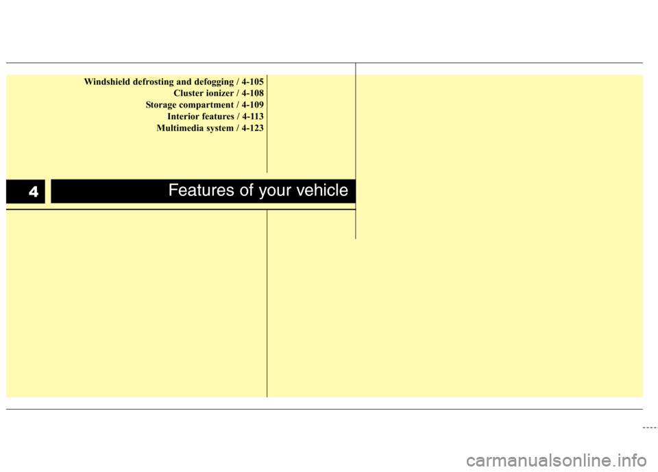Hyundai Equus 2010 Manual PDF Windshield defrosting and defogging / 4-105Cluster ionizer / 4-108
Storage compartment / 4-109 Interior features / 4-113
Multimedia system / 4-123
Features of your vehicle4 Hyundai Equus 2010 Manual PDF Windshield defrosting and defogging / 4-105Cluster ionizer / 4-108
Storage compartment / 4-109 Interior features / 4-113
Multimedia system / 4-123
Features of your vehicle4