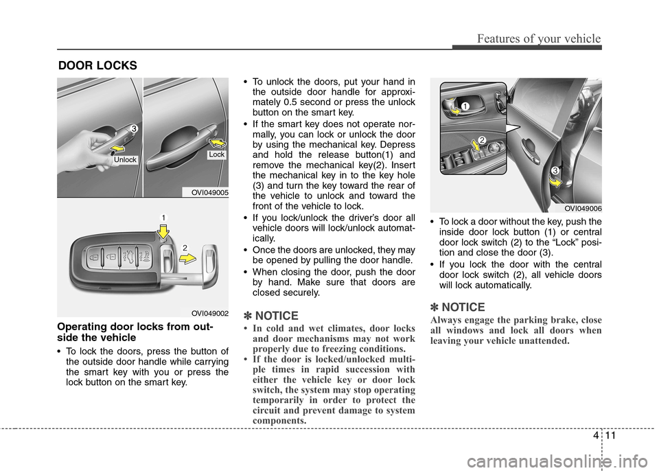 Hyundai Equus 2010  Owners Manual 411
Features of your vehicle
Operating door locks from out- 
side the vehicle  
 To lock the doors, press the button ofthe outside door handle while carrying 
the smart key with you or press the
lock 