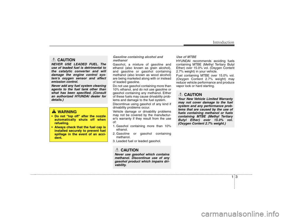 Hyundai Equus 2010 Owners Manual 13
Introduction
Gasoline containing alcohol andmethanol
Gasohol, a mixture of gasoline and
ethanol (also known as grain alcohol),and gasoline or gasohol containing
methanol (also known as wood alcoho Hyundai Equus 2010 Owners Manual 13
Introduction
Gasoline containing alcohol andmethanol
Gasohol, a mixture of gasoline and
ethanol (also known as grain alcohol),and gasoline or gasohol containing
methanol (also known as wood alcoho