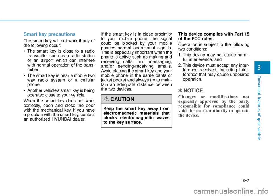 Hyundai Genesis 2016 Owners Manual 3-7
Convenient features of your vehicle
Smart key precautions
The smart key will not work if any of
the following occur:
The smart key is close to a radiotransmitter such as a radio station
or an air Hyundai Genesis 2016 Owners Manual 3-7
Convenient features of your vehicle
Smart key precautions
The smart key will not work if any of
the following occur:
The smart key is close to a radiotransmitter such as a radio station
or an air