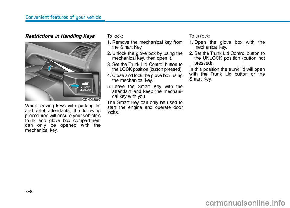 Hyundai Genesis 2016 Owners Manual 3-8
Restrictions in Handling Keys
When leaving keys with parking lot
and valet attendants, the following
procedures will ensure your vehicle’s
trunk and glove box compartment
can only be opened with Hyundai Genesis 2016 Owners Manual 3-8
Restrictions in Handling Keys
When leaving keys with parking lot
and valet attendants, the following
procedures will ensure your vehicle’s
trunk and glove box compartment
can only be opened with