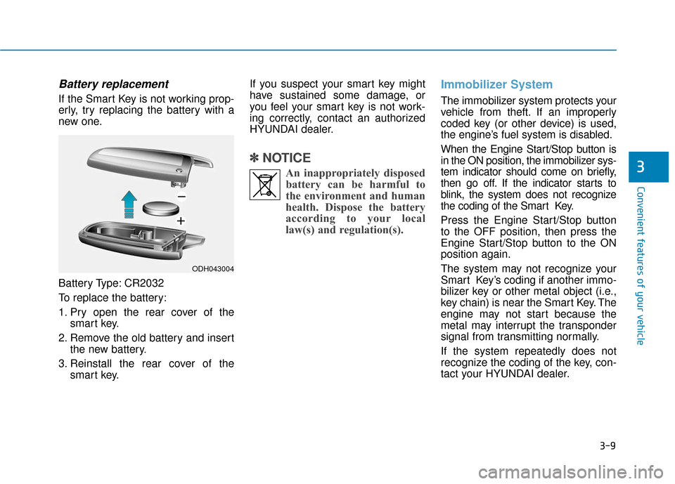 Hyundai Genesis 2016  Owners Manual 3-9
Convenient features of your vehicle
Battery replacement 
If the Smart Key is not working prop-
erly, try replacing the battery with a
new one.
Battery Type: CR2032
To replace the battery:
1. Pry o