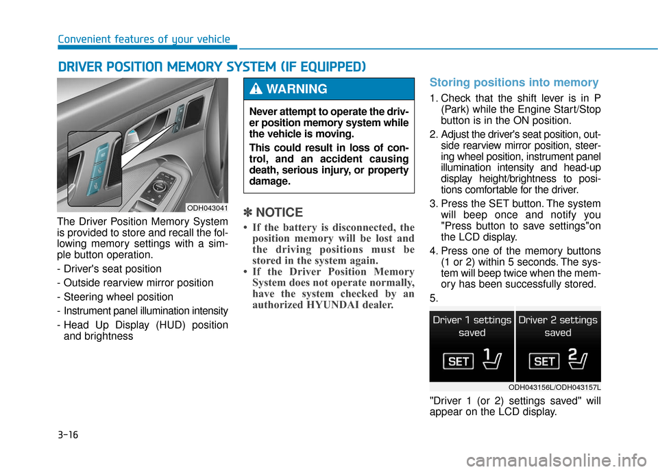 Hyundai Genesis 2016 Owners Manual 3-16
Convenient features of your vehicle
The Driver Position Memory System
is provided to store and recall the fol-
lowing memory settings with a sim-
ple button operation.
- Drivers seat position
- Hyundai Genesis 2016 Owners Manual 3-16
Convenient features of your vehicle
The Driver Position Memory System
is provided to store and recall the fol-
lowing memory settings with a sim-
ple button operation.
- Drivers seat position
-