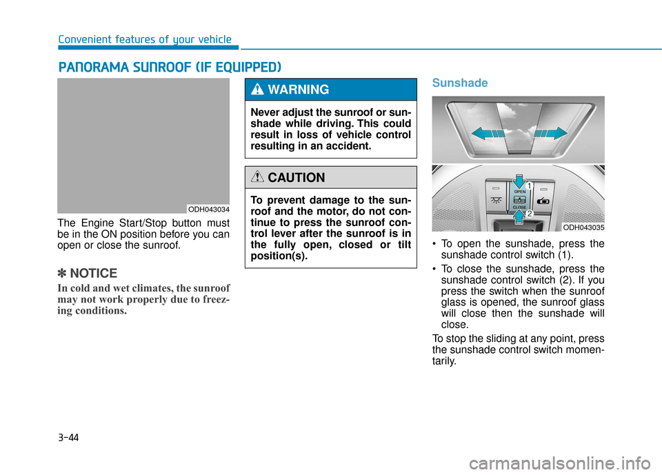 Hyundai Genesis 2016  Owners Manual 3-44
Convenient features of your vehicle
The Engine Start/Stop button must
be in the ON position before you can
open or close the sunroof.
✽ ✽ NOTICE
In cold and wet climates, the sunroof
may not 