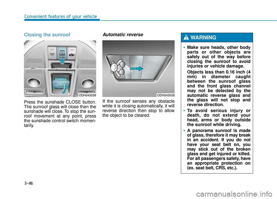 Hyundai Genesis 2016  Owners Manual 3-46
Convenient features of your vehicle
Closing the sunroof
Press the sunshade CLOSE button.
The sunroof glass will close then the
sunshade will close. To stop the sun-
roof movement at any point, pr