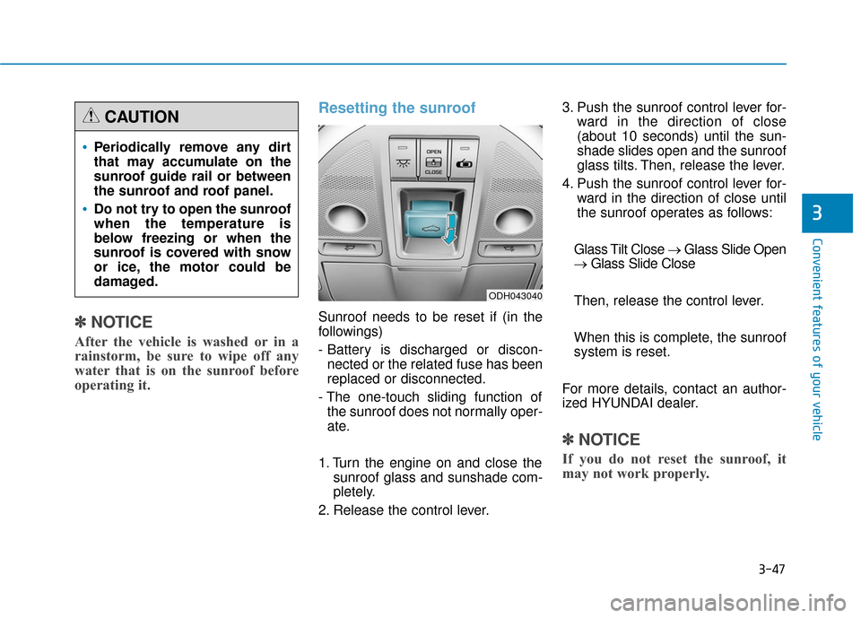 Hyundai Genesis 2016  Owners Manual 3-47
Convenient features of your vehicle
3
✽
✽NOTICE
After the vehicle is washed or in a
rainstorm, be sure to wipe off any
water that is on the sunroof before
operating it.
Resetting the sunroof
