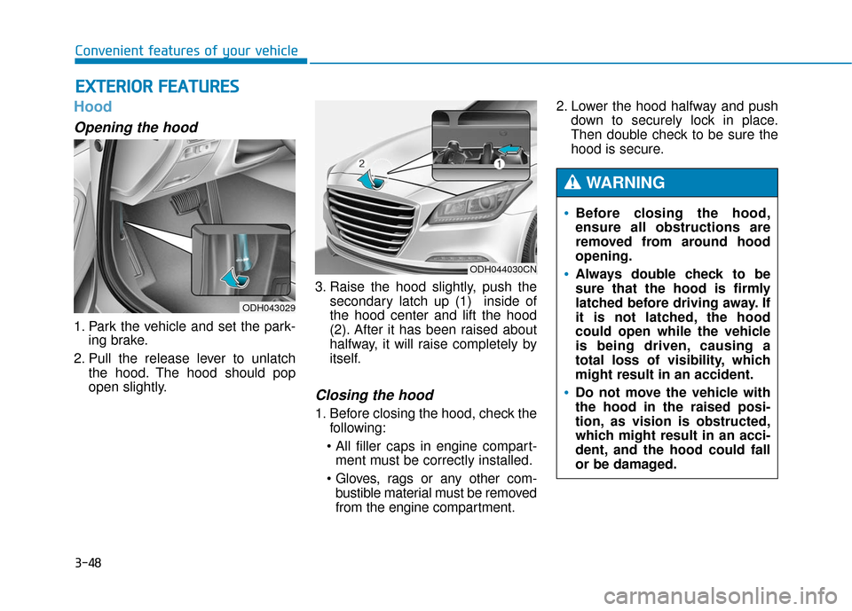 Hyundai Genesis 2016 Owners Manual 3-48
Convenient features of your vehicle
Hood
Opening the hood
1. Park the vehicle and set the park-ing brake.
2. Pull the release lever to unlatch the hood. The hood should pop
open slightly. 3. Rai Hyundai Genesis 2016 Owners Manual 3-48
Convenient features of your vehicle
Hood
Opening the hood
1. Park the vehicle and set the park-ing brake.
2. Pull the release lever to unlatch the hood. The hood should pop
open slightly. 3. Rai