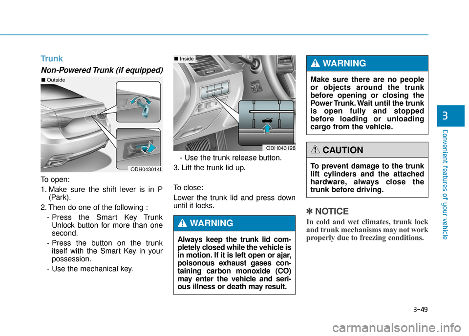 Hyundai Genesis 2016 Owners Manual 3-49
Convenient features of your vehicle
3
Trunk
Non-Powered Trunk (if equipped)
To open:
1. Make sure the shift lever is in P(Park).
2. Then do one of the following : - Press the Smart Key TrunkUnloc Hyundai Genesis 2016 Owners Manual 3-49
Convenient features of your vehicle
3
Trunk
Non-Powered Trunk (if equipped)
To open:
1. Make sure the shift lever is in P(Park).
2. Then do one of the following : - Press the Smart Key TrunkUnloc