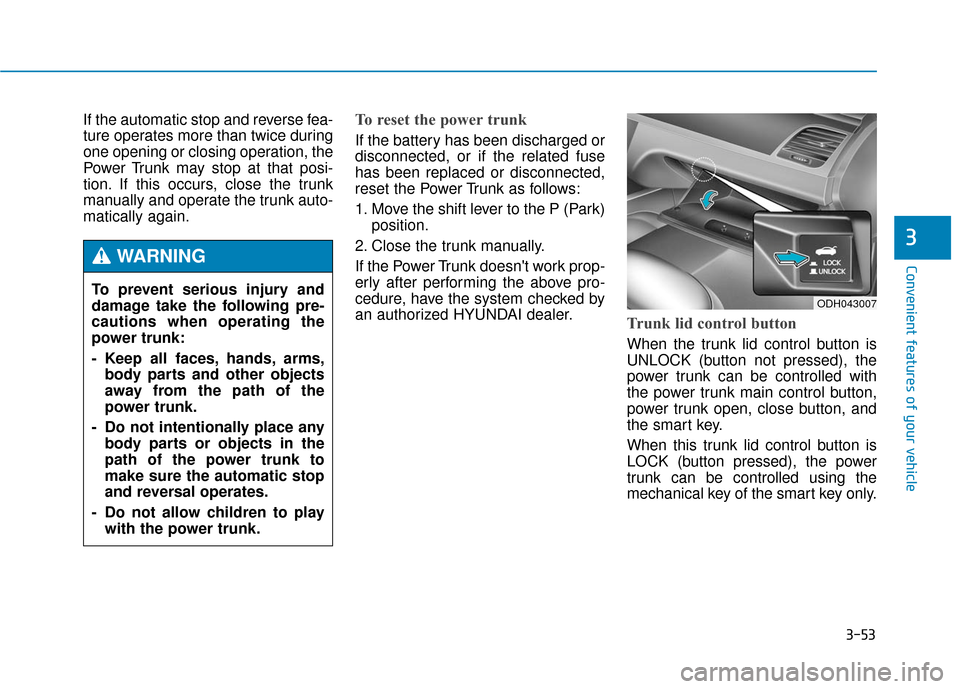Hyundai Genesis 2016 Owners Manual 3-53
Convenient features of your vehicle
3
If the automatic stop and reverse fea-
ture operates more than twice during
one opening or closing operation, the
Power Trunk may stop at that posi-
tion. If Hyundai Genesis 2016 Owners Manual 3-53
Convenient features of your vehicle
3
If the automatic stop and reverse fea-
ture operates more than twice during
one opening or closing operation, the
Power Trunk may stop at that posi-
tion. If