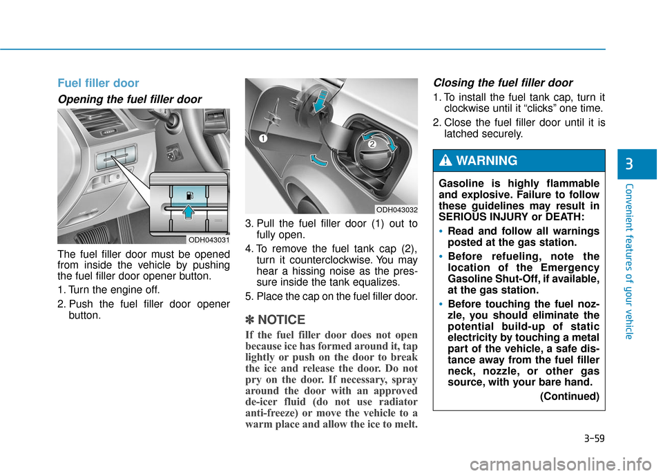 Hyundai Genesis 2016 Owners Manual 3-59
Convenient features of your vehicle
3
Fuel filler door
Opening the fuel filler door
The fuel filler door must be opened
from inside the vehicle by pushing
the fuel filler door opener button.
1. T Hyundai Genesis 2016 Owners Manual 3-59
Convenient features of your vehicle
3
Fuel filler door
Opening the fuel filler door
The fuel filler door must be opened
from inside the vehicle by pushing
the fuel filler door opener button.
1. T