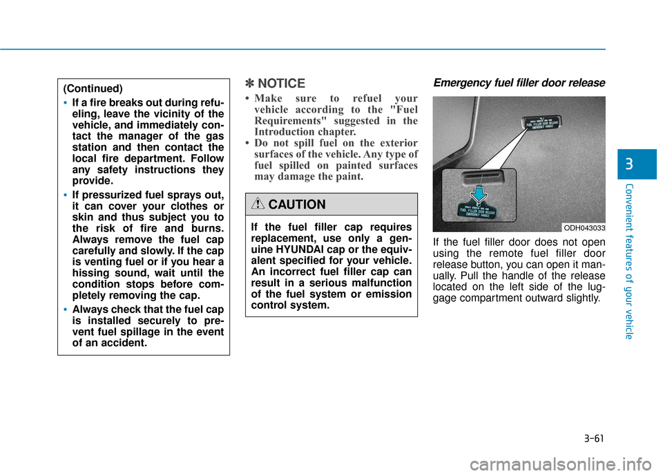 Hyundai Genesis 2016 Owners Manual 3-61
Convenient features of your vehicle
3
✽
✽NOTICE
• Make sure to refuel your
vehicle according to the "Fuel
Requirements" suggested in the
Introduction chapter.
• Do not spill fuel on the e Hyundai Genesis 2016 Owners Manual 3-61
Convenient features of your vehicle
3
✽
✽NOTICE
• Make sure to refuel your
vehicle according to the "Fuel
Requirements" suggested in the
Introduction chapter.
• Do not spill fuel on the e