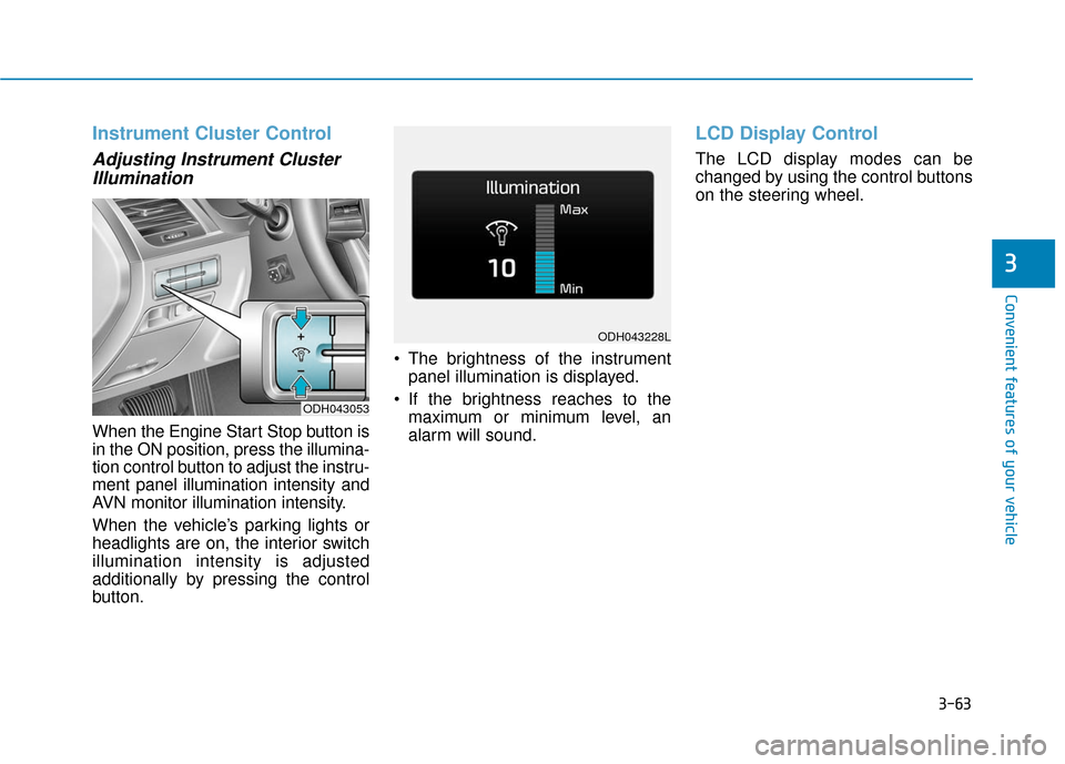 Hyundai Genesis 2016 Owners Manual 3-63
Convenient features of your vehicle
3
Instrument Cluster Control
Adjusting Instrument ClusterIllumination
When the Engine Start Stop button is
in the ON position, press the illumina-
tion control Hyundai Genesis 2016 Owners Manual 3-63
Convenient features of your vehicle
3
Instrument Cluster Control
Adjusting Instrument ClusterIllumination
When the Engine Start Stop button is
in the ON position, press the illumina-
tion control