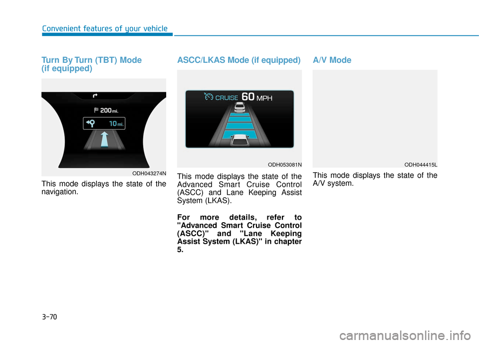Hyundai Genesis 2016 Owners Manual 3-70
Convenient features of your vehicle
Turn By Turn (TBT) Mode
(if equipped)
This mode displays the state of the
navigation.
ASCC/LKAS Mode (if equipped)
This mode displays the state of the
Advance Hyundai Genesis 2016 Owners Manual 3-70
Convenient features of your vehicle
Turn By Turn (TBT) Mode
(if equipped)
This mode displays the state of the
navigation.
ASCC/LKAS Mode (if equipped)
This mode displays the state of the
Advance