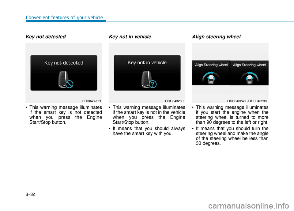 Hyundai Genesis 2016  Owners Manual 3-82
Convenient features of your vehicle
Key not detected
 This warning message illuminatesif the smart key is not detected
when you press the Engine
Start/Stop button.
Key not in vehicle
 This warnin
