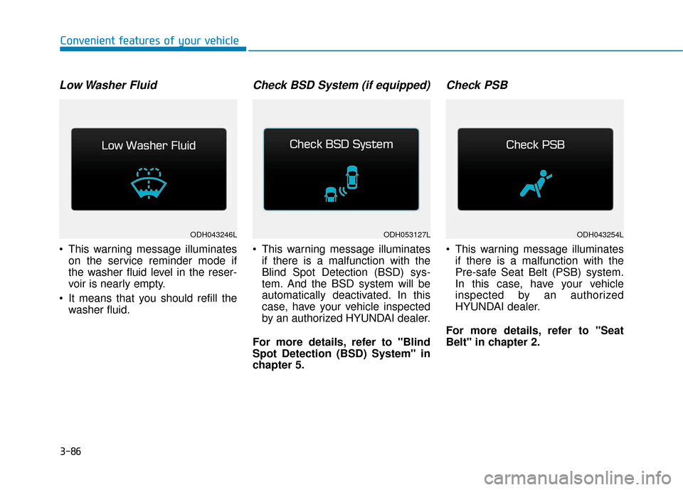 Hyundai Genesis 2016  Owners Manual 3-86
Convenient features of your vehicle
Low Washer  Fluid
 This warning message illuminateson the service reminder mode if
the washer fluid level in the reser-
voir is nearly empty.
 It means that yo